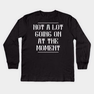 Not A Lot Going On At The Moment Kids Long Sleeve T-Shirt